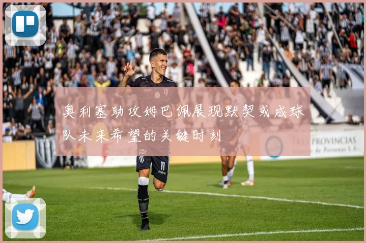 奥利塞助攻姆巴佩展现默契或成球队未来希望的关键时刻