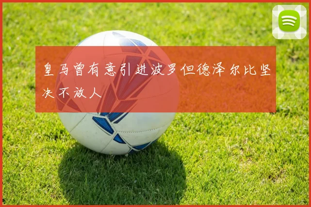 皇马曾有意引进波罗但德泽尔比坚决不放人
