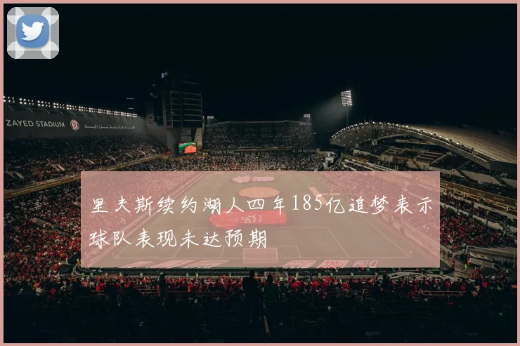 里夫斯续约湖人四年185亿追梦表示球队表现未达预期