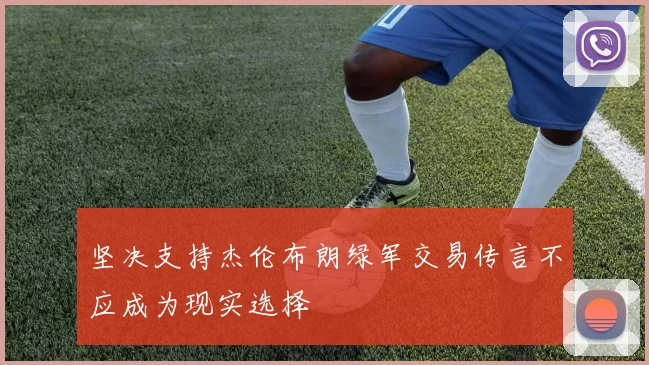 坚决支持杰伦布朗绿军交易传言不应成为现实选择