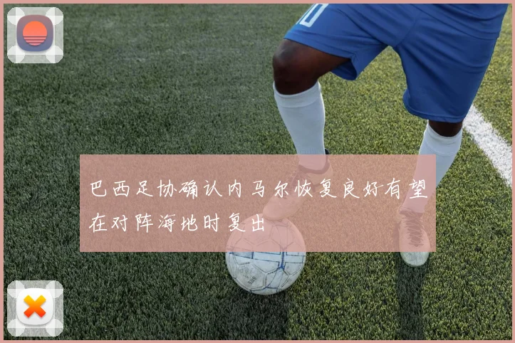 巴西足协确认内马尔恢复良好有望在对阵海地时复出