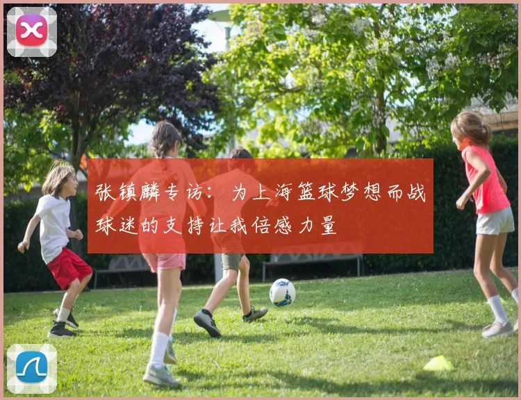 张镇麟专访：为上海篮球梦想而战球迷的支持让我倍感力量